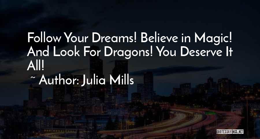 Julia Mills Quotes: Follow Your Dreams! Believe In Magic! And Look For Dragons! You Deserve It All!