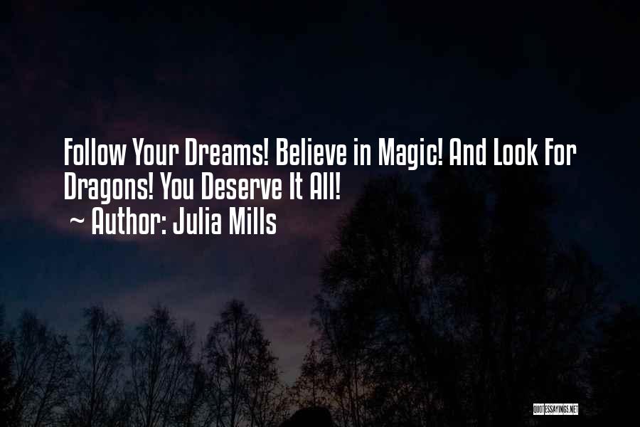 Julia Mills Quotes: Follow Your Dreams! Believe In Magic! And Look For Dragons! You Deserve It All!
