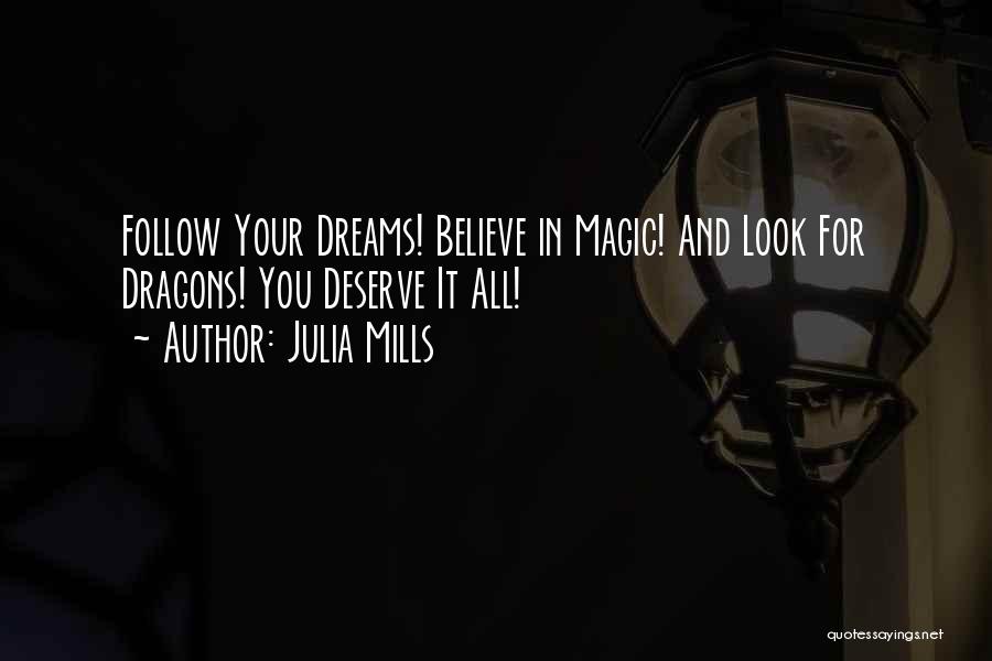 Julia Mills Quotes: Follow Your Dreams! Believe In Magic! And Look For Dragons! You Deserve It All!