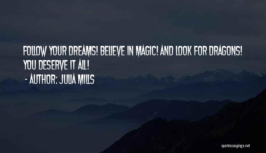 Julia Mills Quotes: Follow Your Dreams! Believe In Magic! And Look For Dragons! You Deserve It All!