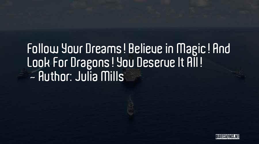 Julia Mills Quotes: Follow Your Dreams! Believe In Magic! And Look For Dragons! You Deserve It All!
