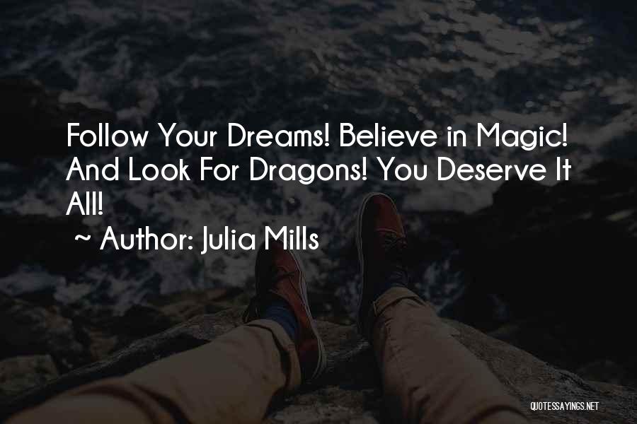 Julia Mills Quotes: Follow Your Dreams! Believe In Magic! And Look For Dragons! You Deserve It All!