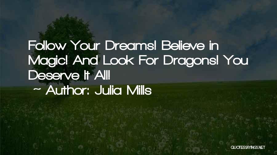 Julia Mills Quotes: Follow Your Dreams! Believe In Magic! And Look For Dragons! You Deserve It All!