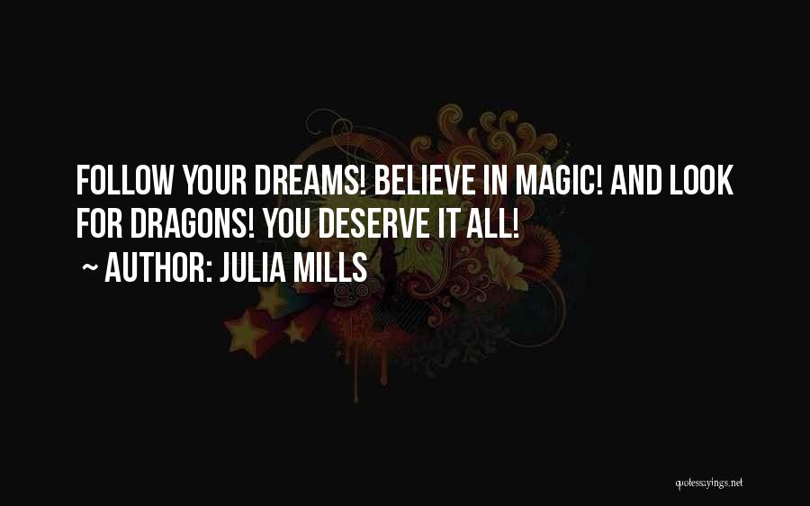 Julia Mills Quotes: Follow Your Dreams! Believe In Magic! And Look For Dragons! You Deserve It All!