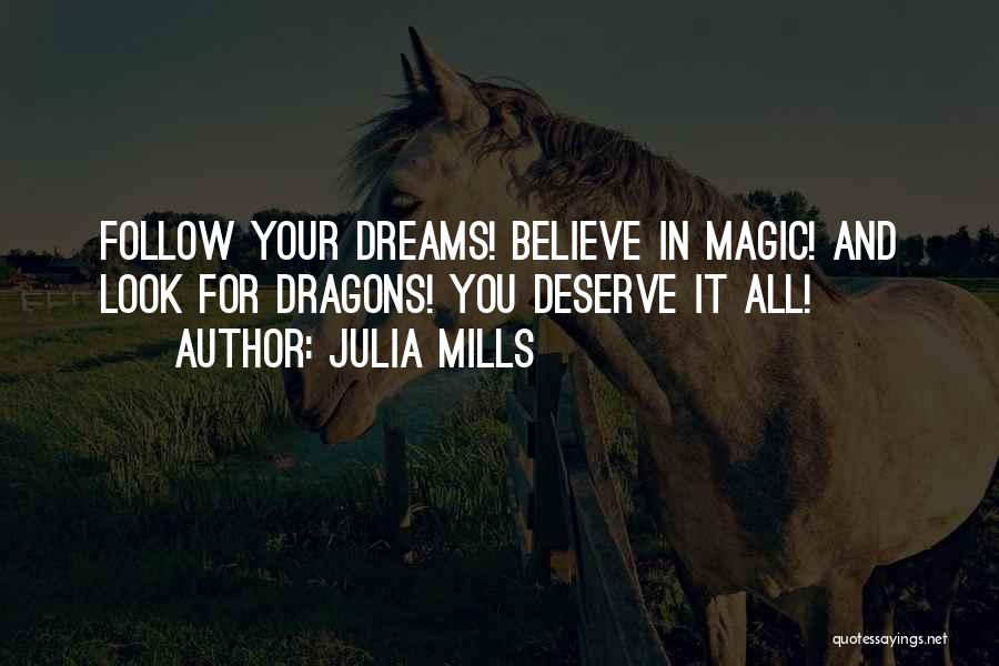 Julia Mills Quotes: Follow Your Dreams! Believe In Magic! And Look For Dragons! You Deserve It All!