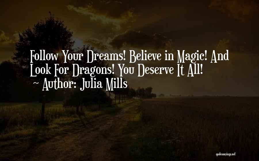 Julia Mills Quotes: Follow Your Dreams! Believe In Magic! And Look For Dragons! You Deserve It All!