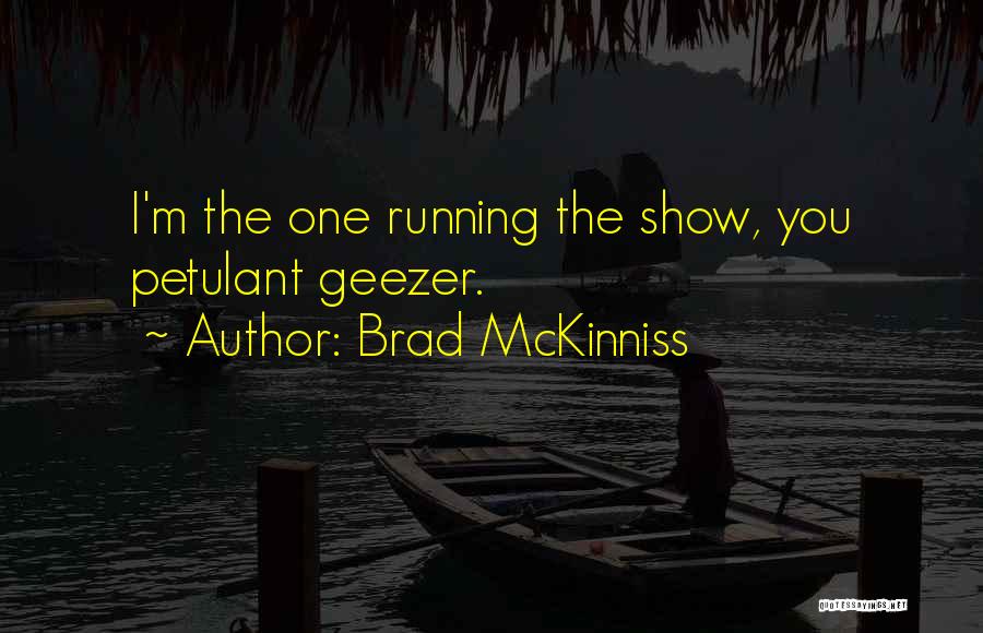 Brad McKinniss Quotes: I'm The One Running The Show, You Petulant Geezer.