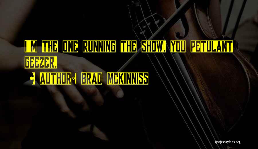 Brad McKinniss Quotes: I'm The One Running The Show, You Petulant Geezer.