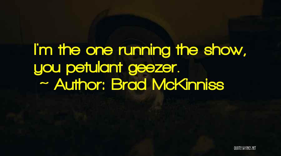 Brad McKinniss Quotes: I'm The One Running The Show, You Petulant Geezer.