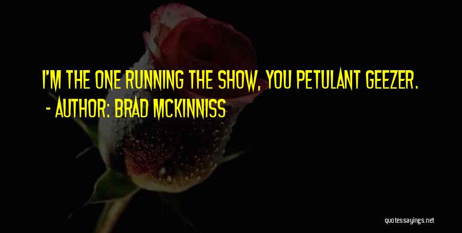 Brad McKinniss Quotes: I'm The One Running The Show, You Petulant Geezer.