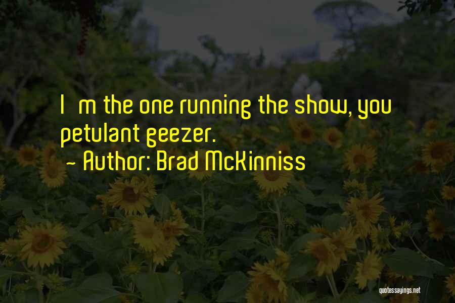 Brad McKinniss Quotes: I'm The One Running The Show, You Petulant Geezer.