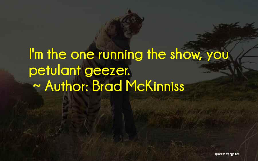 Brad McKinniss Quotes: I'm The One Running The Show, You Petulant Geezer.