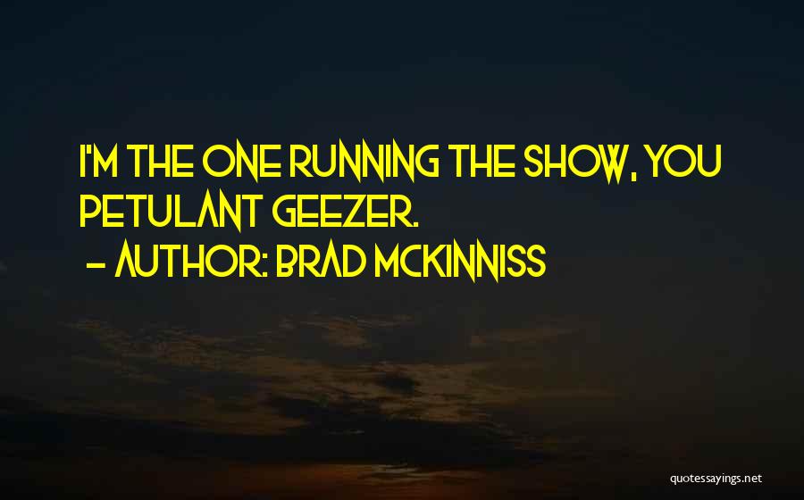 Brad McKinniss Quotes: I'm The One Running The Show, You Petulant Geezer.