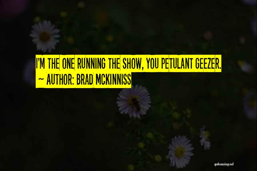 Brad McKinniss Quotes: I'm The One Running The Show, You Petulant Geezer.