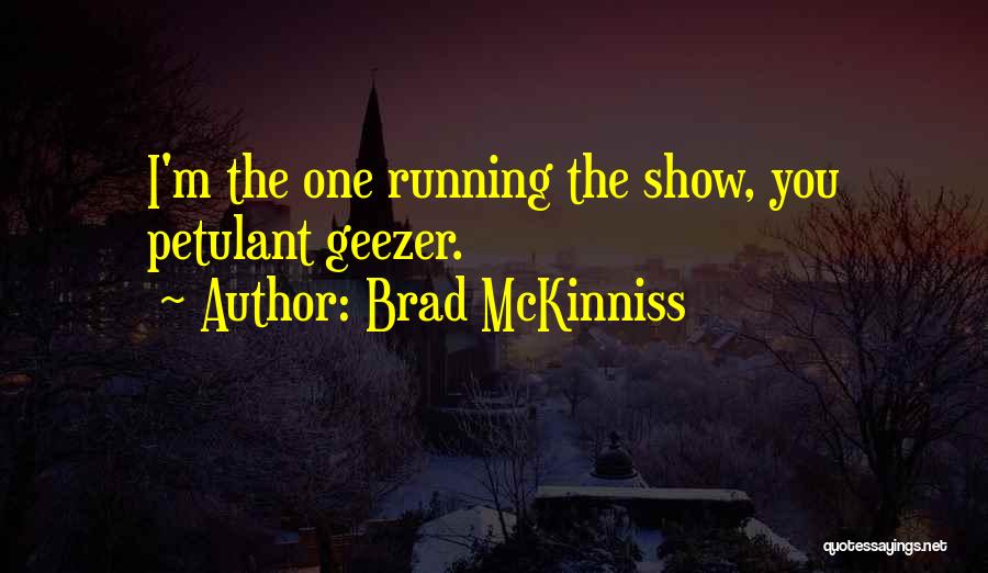 Brad McKinniss Quotes: I'm The One Running The Show, You Petulant Geezer.
