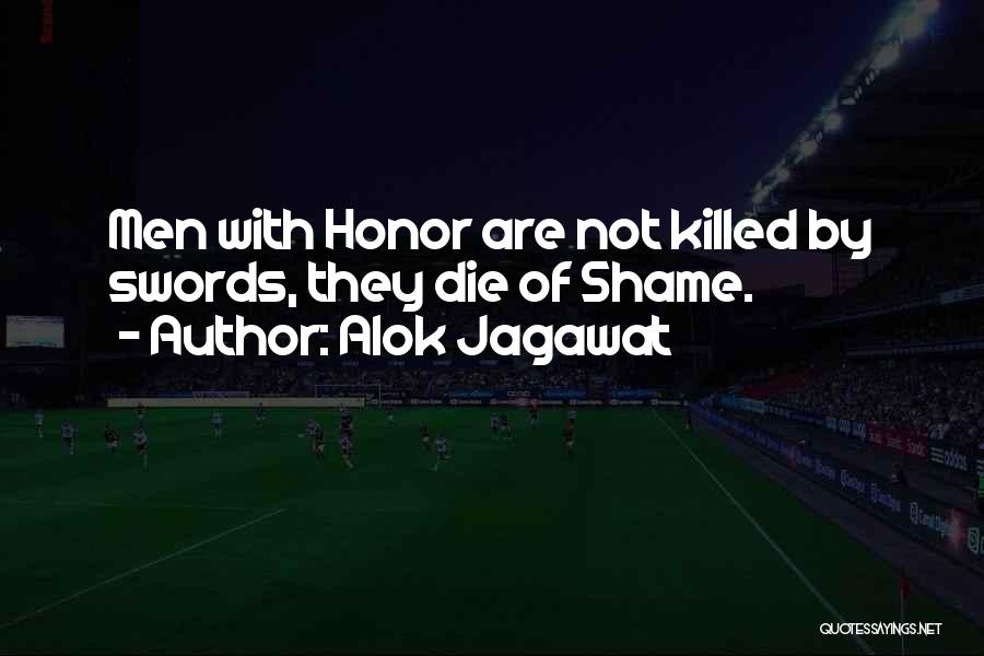 Alok Jagawat Quotes: Men With Honor Are Not Killed By Swords, They Die Of Shame.