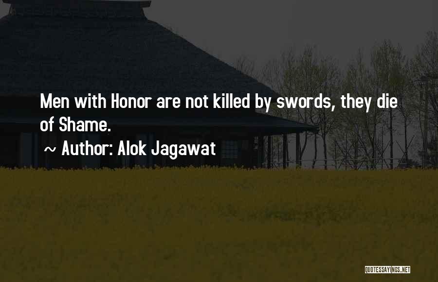 Alok Jagawat Quotes: Men With Honor Are Not Killed By Swords, They Die Of Shame.