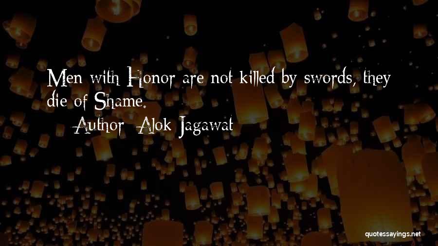 Alok Jagawat Quotes: Men With Honor Are Not Killed By Swords, They Die Of Shame.