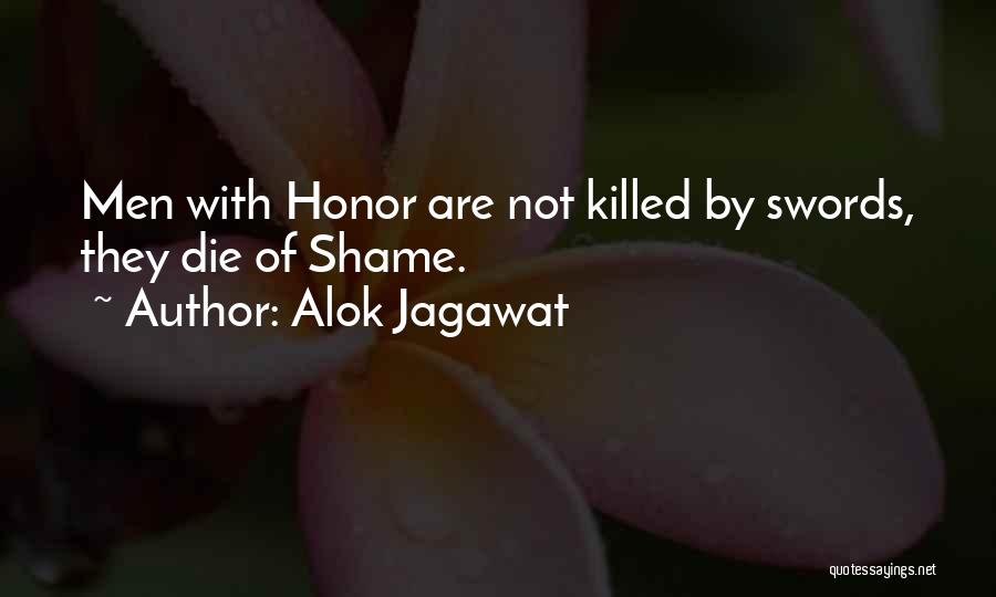 Alok Jagawat Quotes: Men With Honor Are Not Killed By Swords, They Die Of Shame.