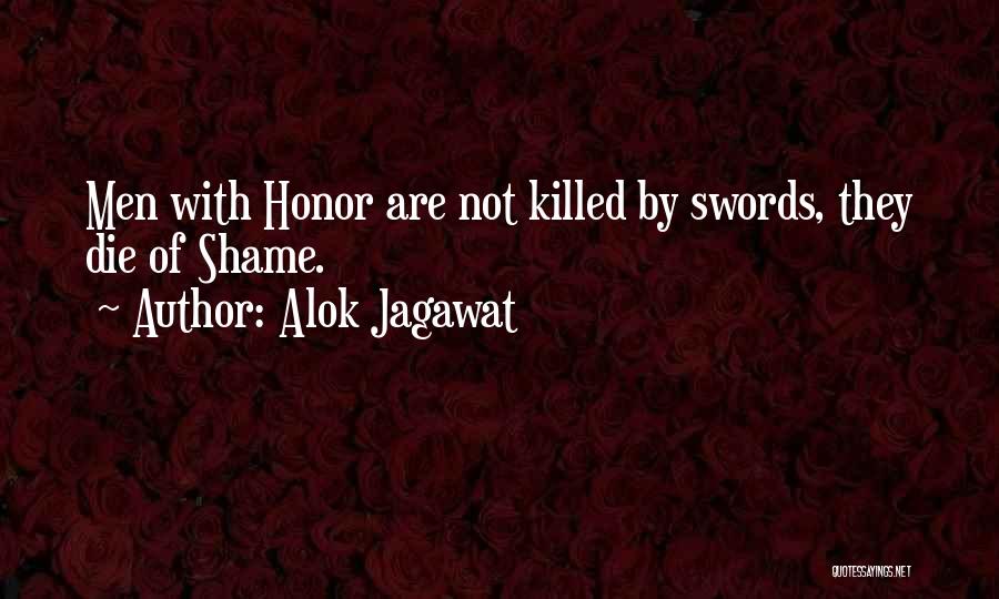 Alok Jagawat Quotes: Men With Honor Are Not Killed By Swords, They Die Of Shame.