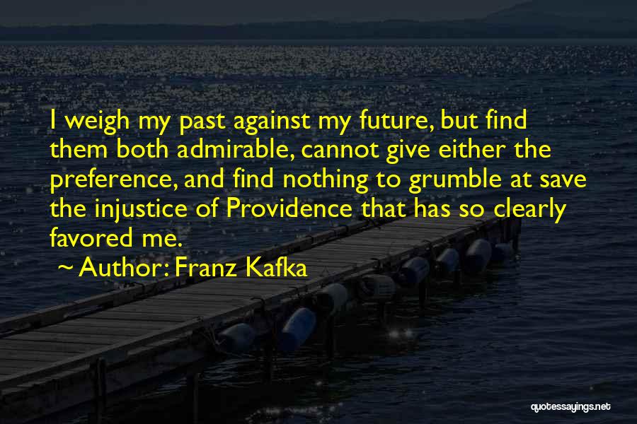 Franz Kafka Quotes: I Weigh My Past Against My Future, But Find Them Both Admirable, Cannot Give Either The Preference, And Find Nothing