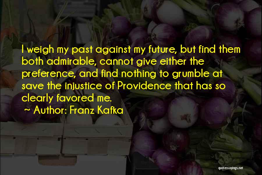 Franz Kafka Quotes: I Weigh My Past Against My Future, But Find Them Both Admirable, Cannot Give Either The Preference, And Find Nothing