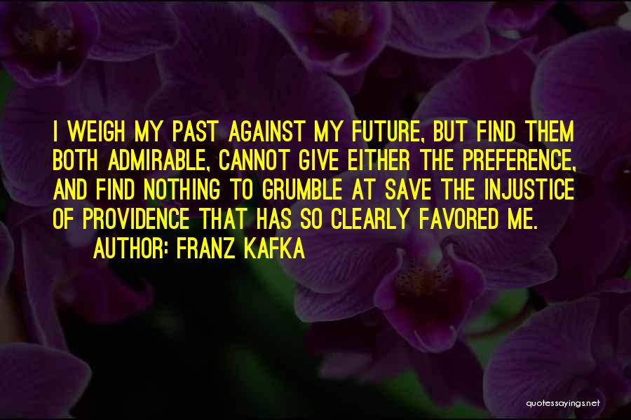 Franz Kafka Quotes: I Weigh My Past Against My Future, But Find Them Both Admirable, Cannot Give Either The Preference, And Find Nothing