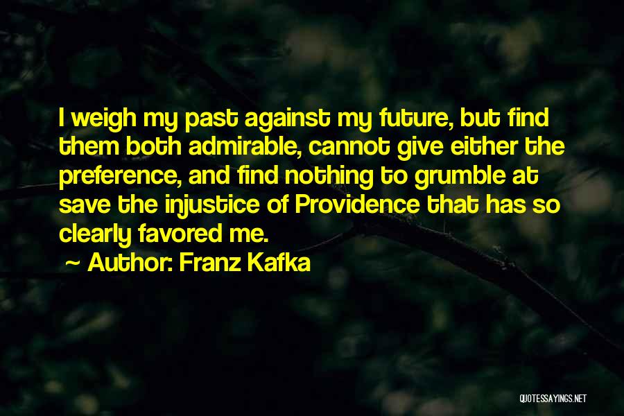 Franz Kafka Quotes: I Weigh My Past Against My Future, But Find Them Both Admirable, Cannot Give Either The Preference, And Find Nothing