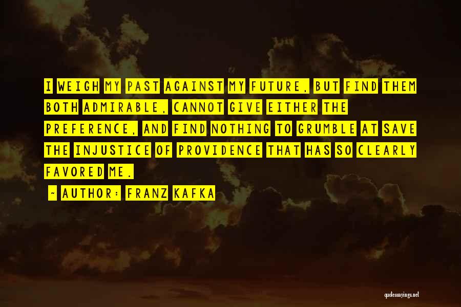 Franz Kafka Quotes: I Weigh My Past Against My Future, But Find Them Both Admirable, Cannot Give Either The Preference, And Find Nothing