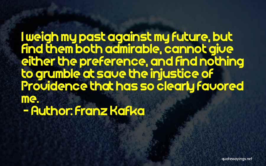 Franz Kafka Quotes: I Weigh My Past Against My Future, But Find Them Both Admirable, Cannot Give Either The Preference, And Find Nothing