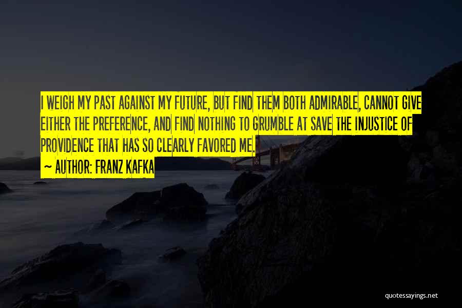 Franz Kafka Quotes: I Weigh My Past Against My Future, But Find Them Both Admirable, Cannot Give Either The Preference, And Find Nothing