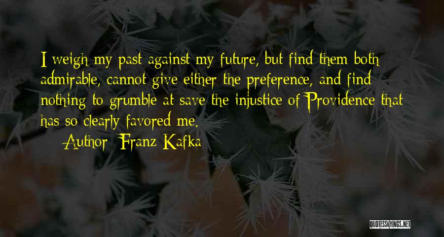 Franz Kafka Quotes: I Weigh My Past Against My Future, But Find Them Both Admirable, Cannot Give Either The Preference, And Find Nothing