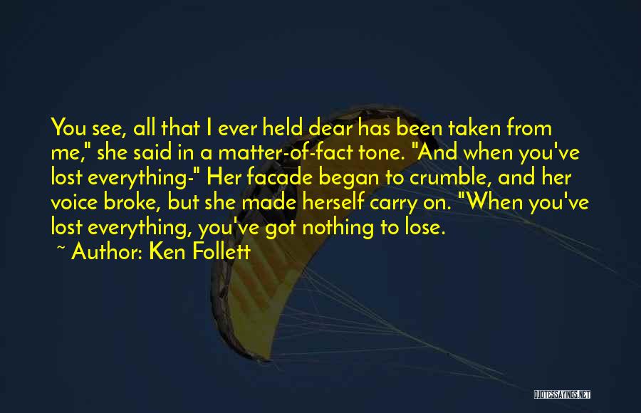 Ken Follett Quotes: You See, All That I Ever Held Dear Has Been Taken From Me, She Said In A Matter-of-fact Tone. And