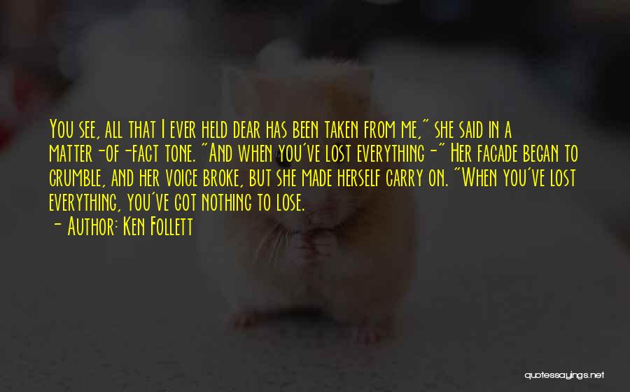 Ken Follett Quotes: You See, All That I Ever Held Dear Has Been Taken From Me, She Said In A Matter-of-fact Tone. And