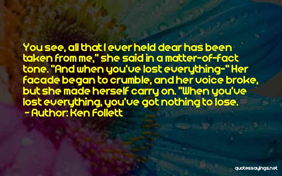 Ken Follett Quotes: You See, All That I Ever Held Dear Has Been Taken From Me, She Said In A Matter-of-fact Tone. And