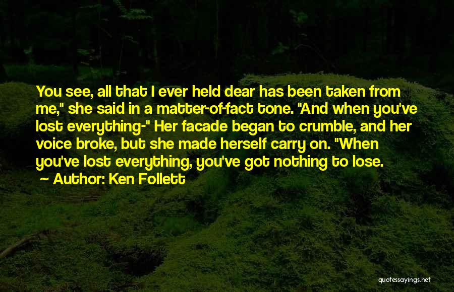 Ken Follett Quotes: You See, All That I Ever Held Dear Has Been Taken From Me, She Said In A Matter-of-fact Tone. And