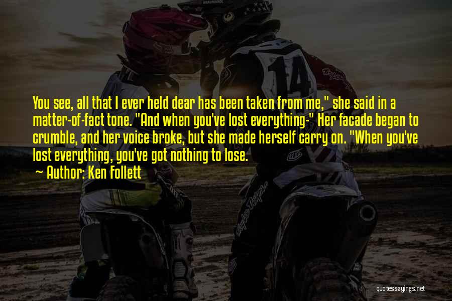 Ken Follett Quotes: You See, All That I Ever Held Dear Has Been Taken From Me, She Said In A Matter-of-fact Tone. And