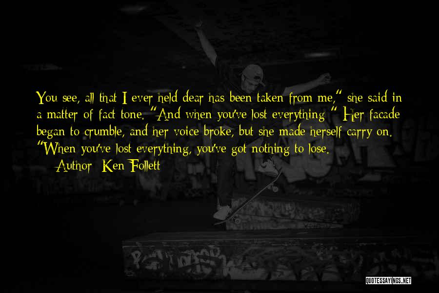 Ken Follett Quotes: You See, All That I Ever Held Dear Has Been Taken From Me, She Said In A Matter-of-fact Tone. And