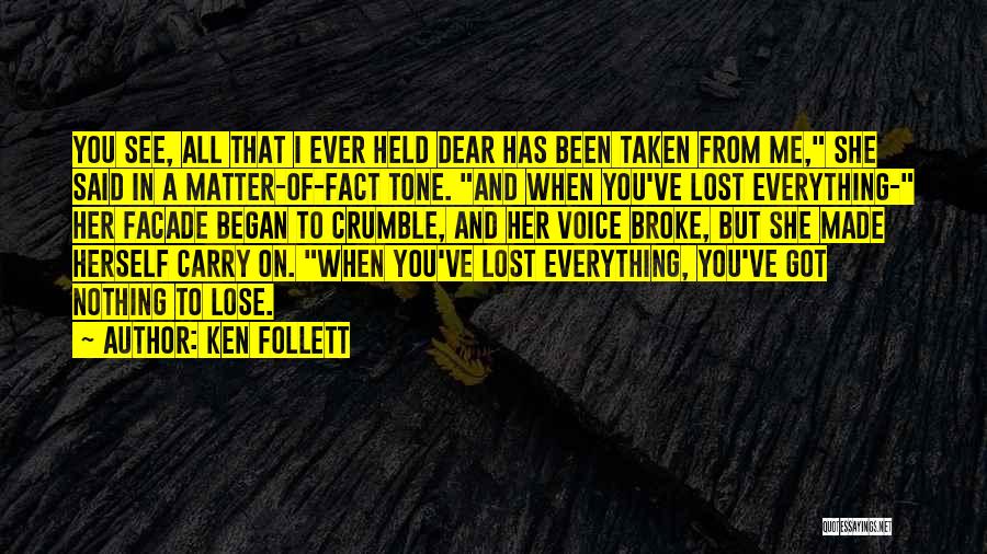 Ken Follett Quotes: You See, All That I Ever Held Dear Has Been Taken From Me, She Said In A Matter-of-fact Tone. And
