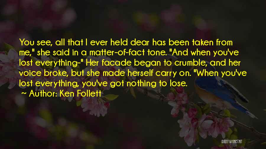 Ken Follett Quotes: You See, All That I Ever Held Dear Has Been Taken From Me, She Said In A Matter-of-fact Tone. And