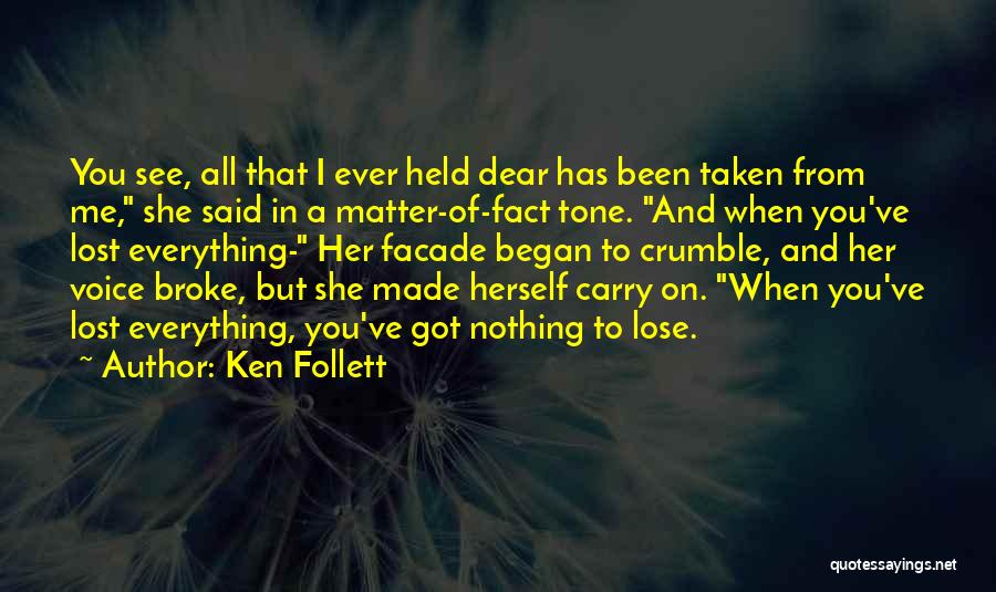 Ken Follett Quotes: You See, All That I Ever Held Dear Has Been Taken From Me, She Said In A Matter-of-fact Tone. And