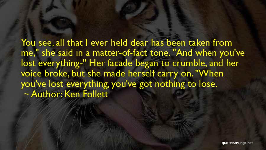 Ken Follett Quotes: You See, All That I Ever Held Dear Has Been Taken From Me, She Said In A Matter-of-fact Tone. And