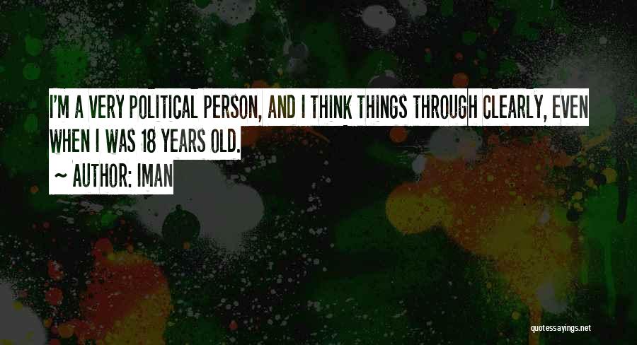 Iman Quotes: I'm A Very Political Person, And I Think Things Through Clearly, Even When I Was 18 Years Old.