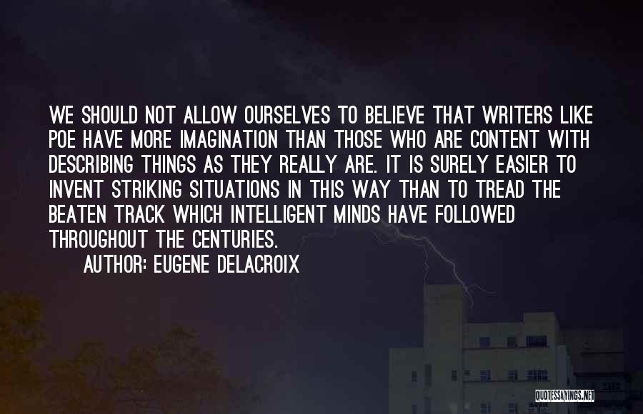 Eugene Delacroix Quotes: We Should Not Allow Ourselves To Believe That Writers Like Poe Have More Imagination Than Those Who Are Content With