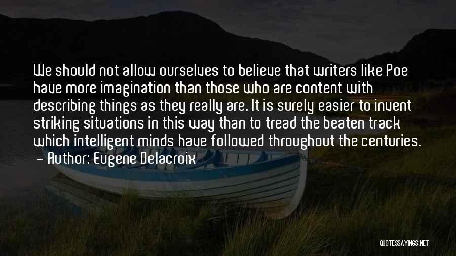 Eugene Delacroix Quotes: We Should Not Allow Ourselves To Believe That Writers Like Poe Have More Imagination Than Those Who Are Content With