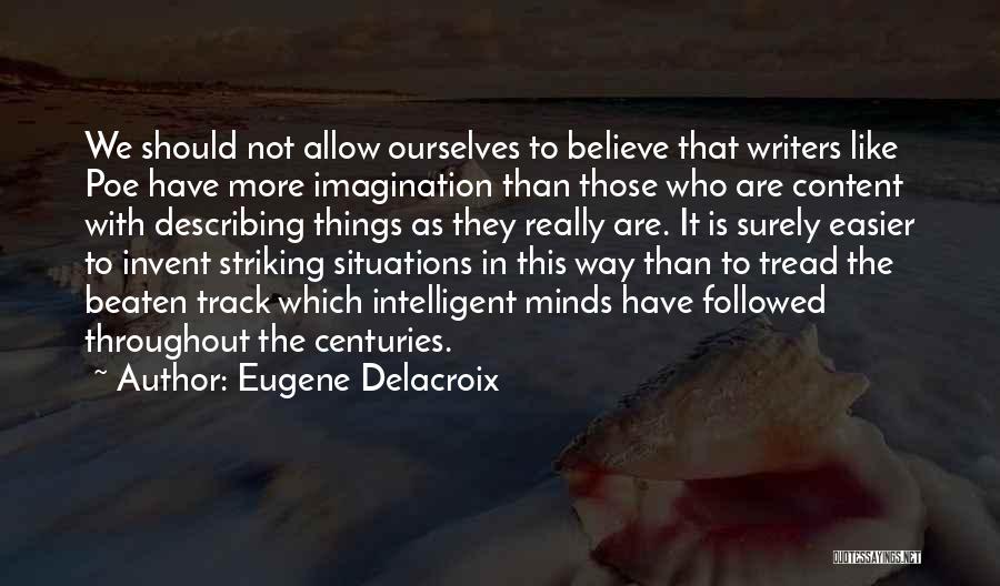 Eugene Delacroix Quotes: We Should Not Allow Ourselves To Believe That Writers Like Poe Have More Imagination Than Those Who Are Content With