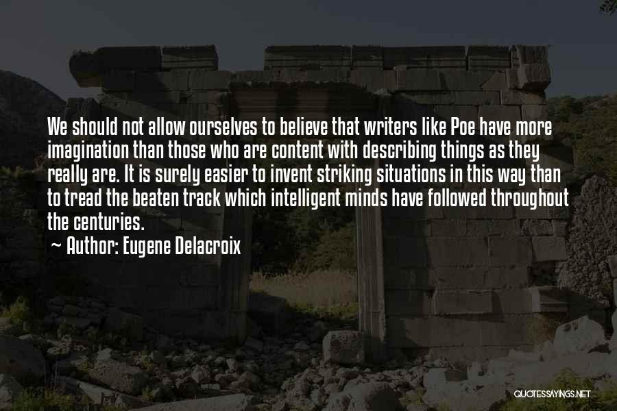 Eugene Delacroix Quotes: We Should Not Allow Ourselves To Believe That Writers Like Poe Have More Imagination Than Those Who Are Content With