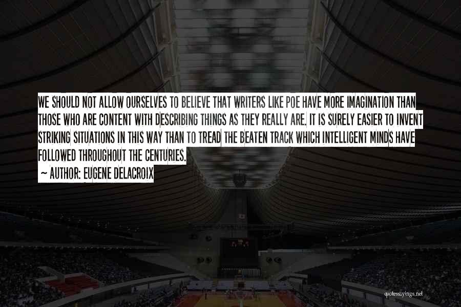 Eugene Delacroix Quotes: We Should Not Allow Ourselves To Believe That Writers Like Poe Have More Imagination Than Those Who Are Content With