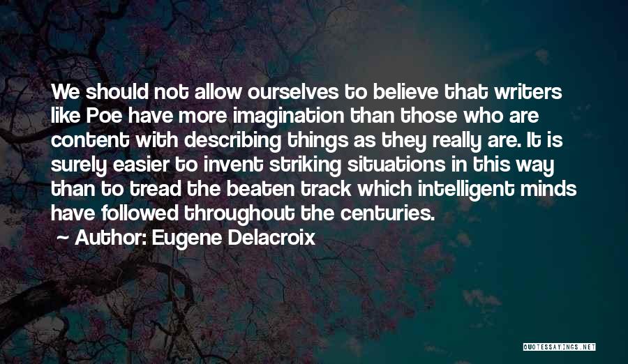 Eugene Delacroix Quotes: We Should Not Allow Ourselves To Believe That Writers Like Poe Have More Imagination Than Those Who Are Content With