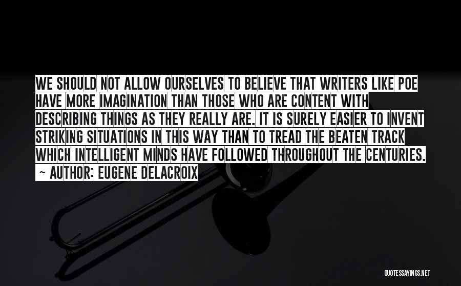 Eugene Delacroix Quotes: We Should Not Allow Ourselves To Believe That Writers Like Poe Have More Imagination Than Those Who Are Content With